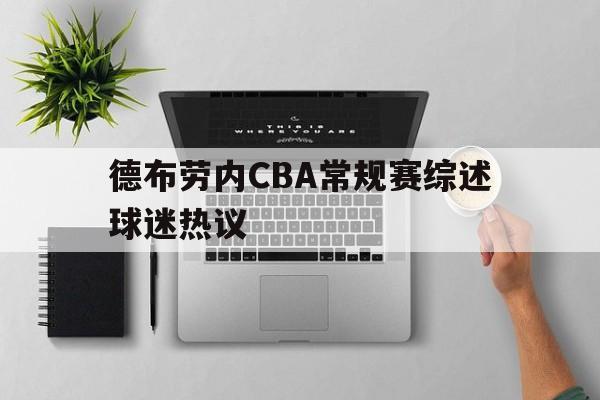 关于德布劳内CBA常规赛综述球迷热议的信息