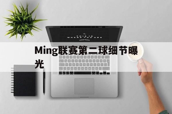 Ming联赛第二球细节曝光的简单介绍