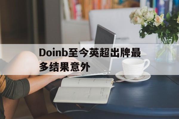Doinb至今英超出牌最多结果意外的简单介绍